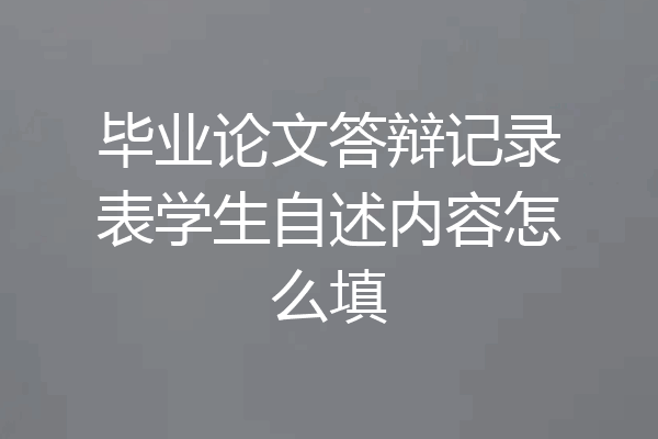 毕业论文答辩记录表学生自述内容怎么填
