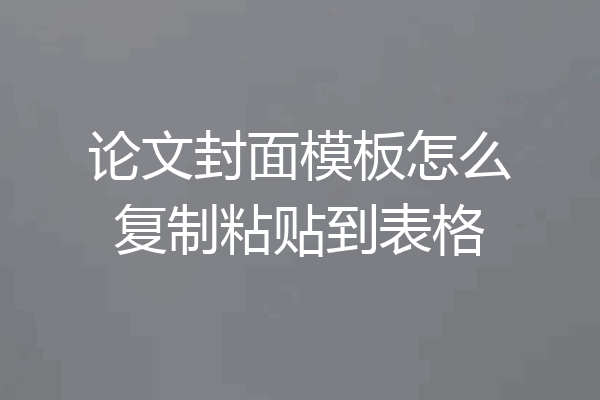 论文封面模板怎么复制粘贴到表格