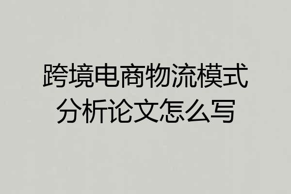 跨境电商物流模式分析论文怎么写