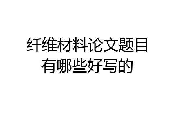 纤维材料论文题目有哪些好写的