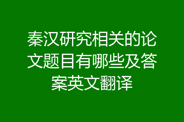 秦汉研究相关的论文题目有哪些及答案英文翻译