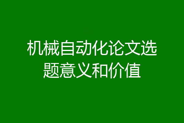 机械自动化论文选题意义和价值