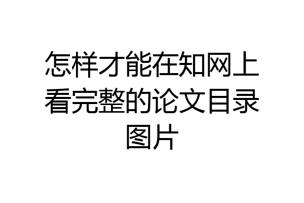 怎样才能在知网上看完整的论文目录图片