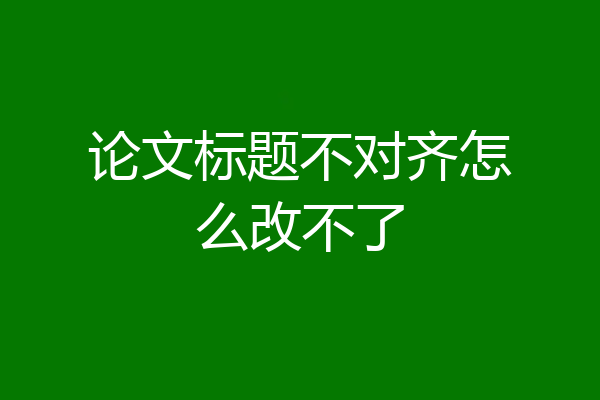 论文标题不对齐怎么改不了