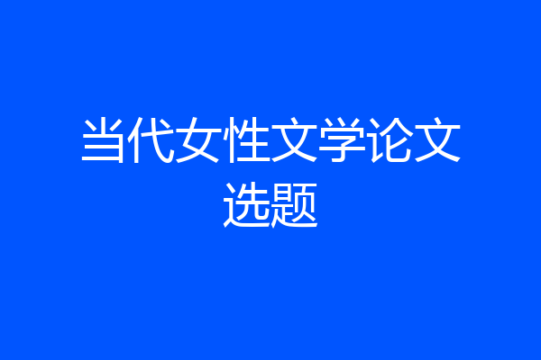 当代女性文学论文选题