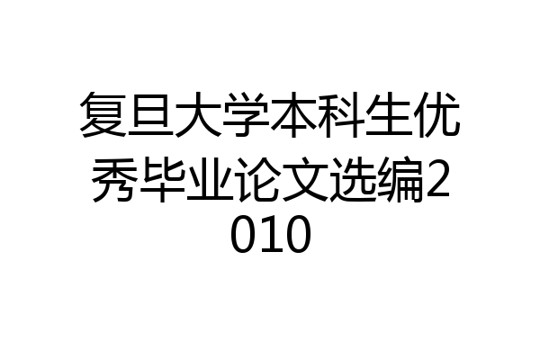 复旦大学本科生优秀毕业论文选编2010