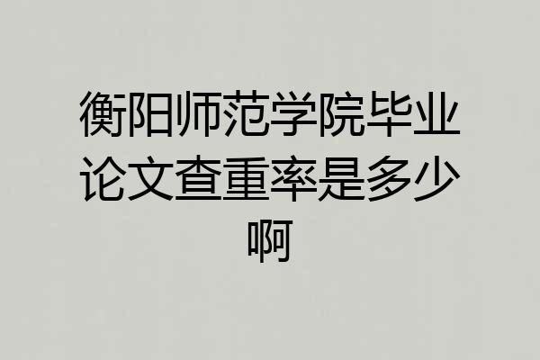 衡阳师范学院毕业论文查重率是多少啊