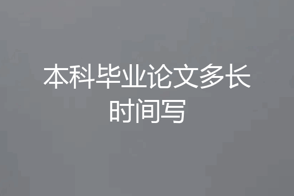 本科毕业论文多长时间写