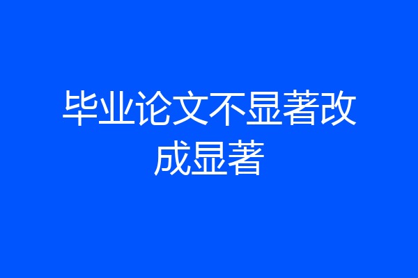 毕业论文不显著改成显著