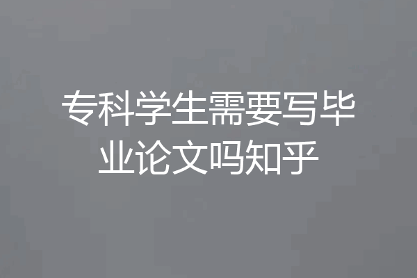 专科学生需要写毕业论文吗知乎