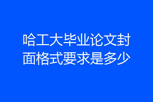 哈工大毕业论文封面格式要求是多少