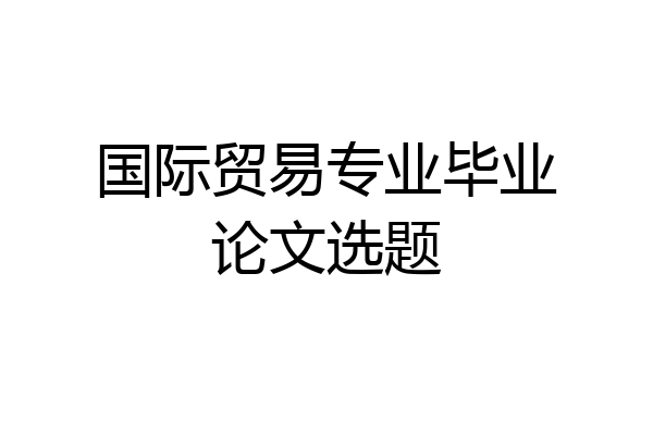 国际贸易专业毕业论文选题