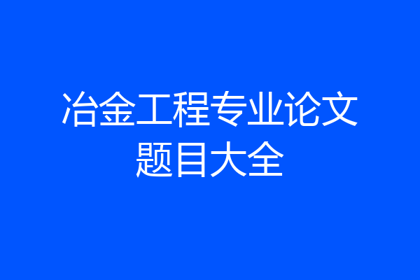冶金工程专业论文题目大全