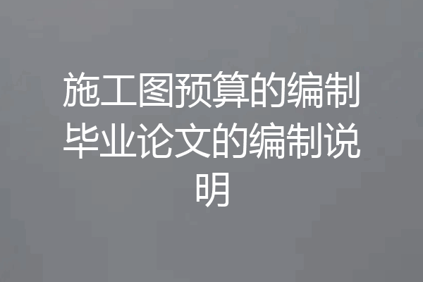 施工图预算的编制毕业论文的编制说明