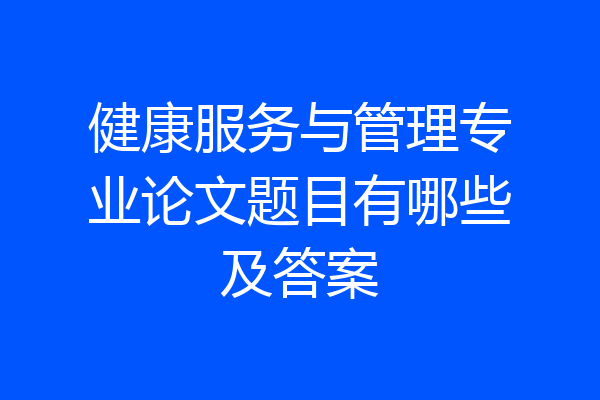 健康服务与管理专业论文题目有哪些及答案