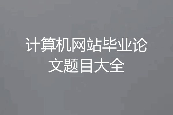 计算机网站毕业论文题目大全