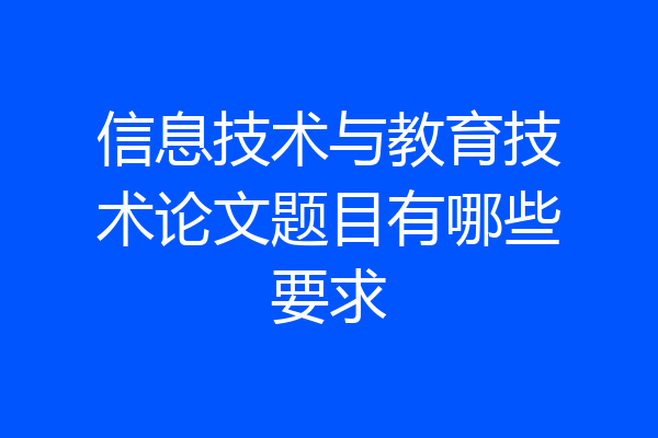 信息技术与教育技术论文题目有哪些要求