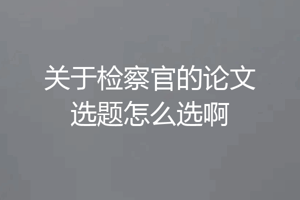 关于检察官的论文选题怎么选啊