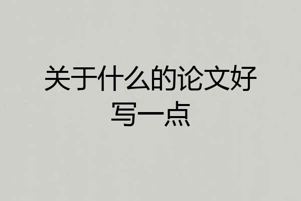 关于什么的论文好写一点