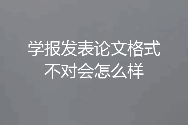 学报发表论文格式不对会怎么样