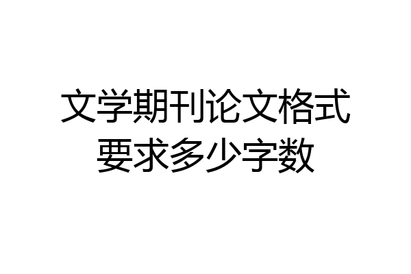 文学期刊论文格式要求多少字数