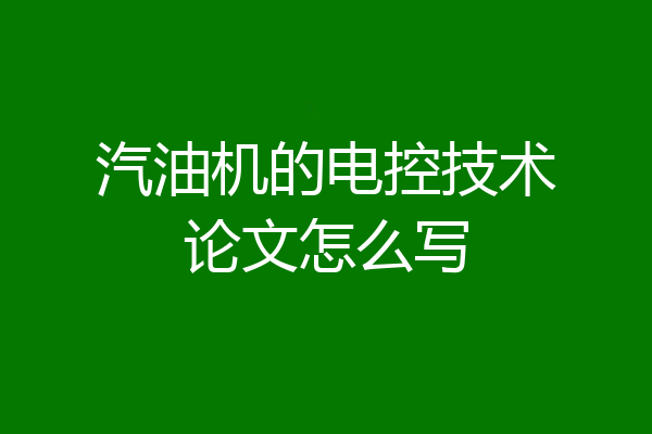 汽油机的电控技术论文怎么写