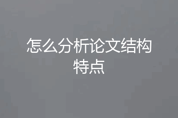 怎么分析论文结构特点
