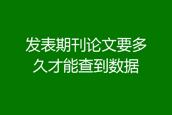 发表期刊论文要多久才能查到数据