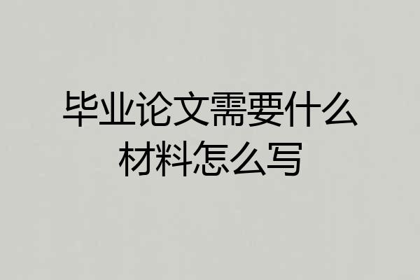 毕业论文需要什么材料怎么写