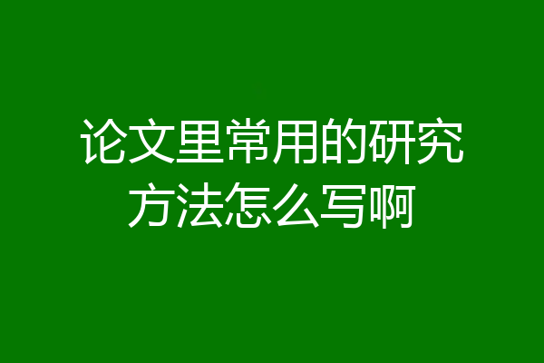 论文里常用的研究方法怎么写啊