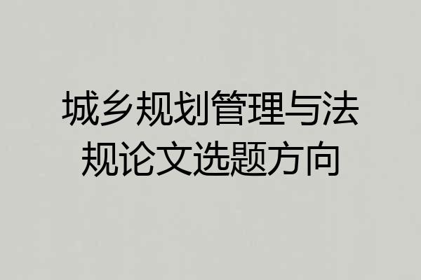 城乡规划管理与法规论文选题方向