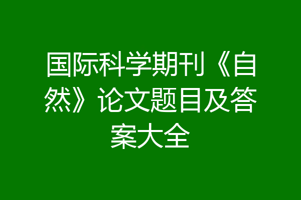 国际科学期刊《自然》论文题目及答案大全
