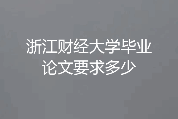 浙江财经大学毕业论文要求多少