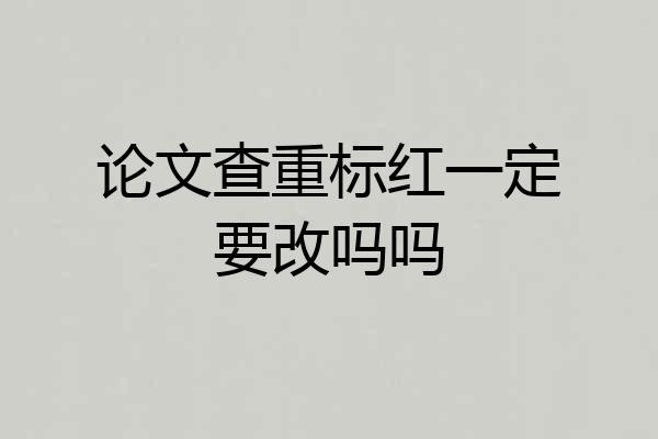 论文查重标红一定要改吗吗