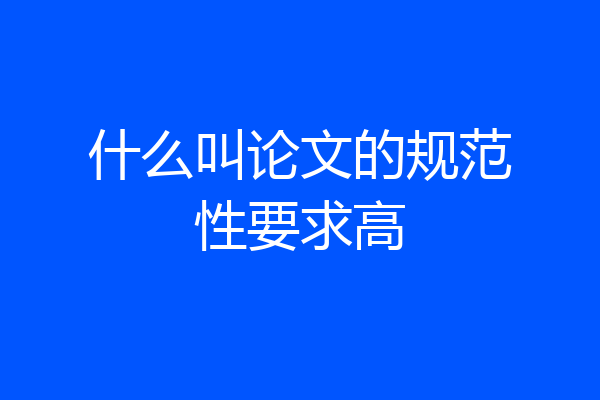 什么叫论文的规范性要求高