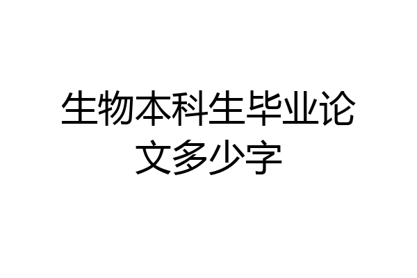 生物本科生毕业论文多少字