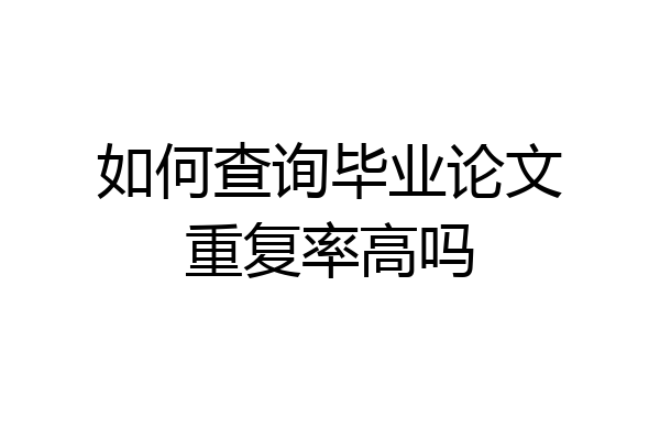 如何查询毕业论文重复率高吗