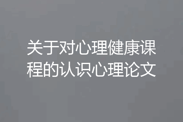 关于对心理健康课程的认识心理论文