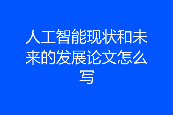 人工智能现状和未来的发展论文怎么写