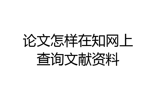 论文怎样在知网上查询文献资料