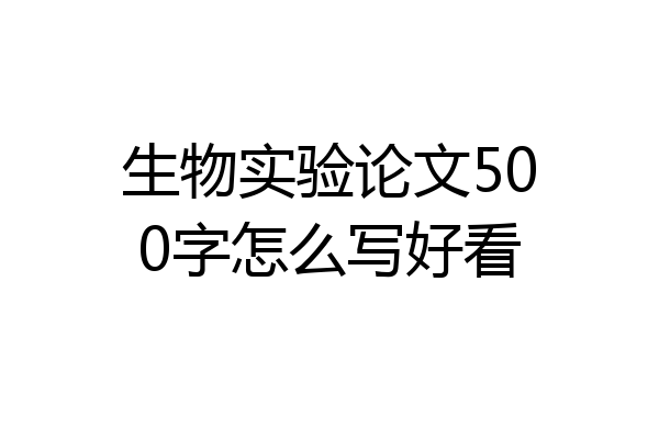 生物实验论文500字怎么写好看
