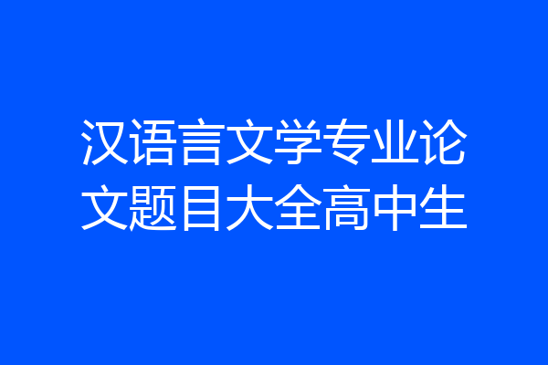 汉语言文学专业论文题目大全高中生