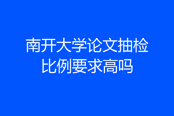 南开大学论文抽检比例要求高吗