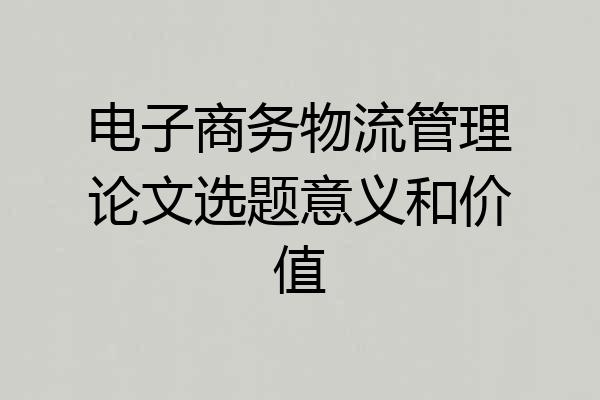 电子商务物流管理论文选题意义和价值