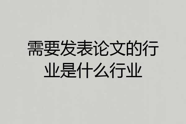 需要发表论文的行业是什么行业
