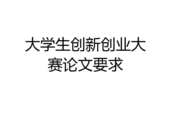 大学生创新创业大赛论文要求
