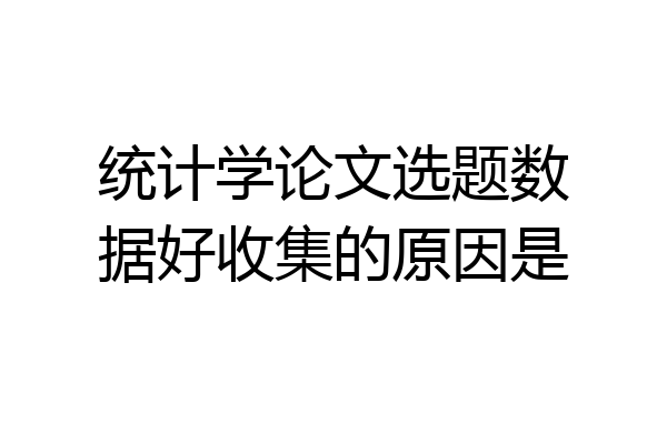 统计学论文选题数据好收集的原因是