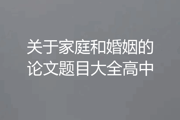 关于家庭和婚姻的论文题目大全高中
