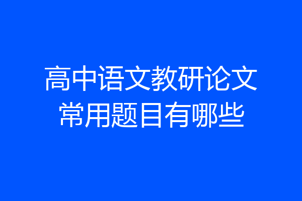 高中语文教研论文常用题目有哪些