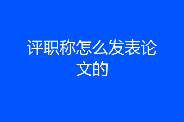 评职称怎么发表论文的